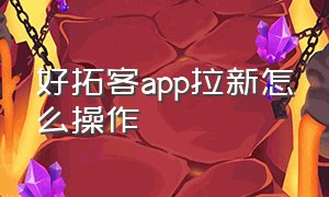 好拓客app拉新怎么操作