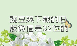 豌豆荚下载的旧版微信是32位的