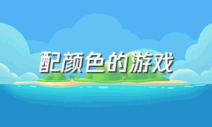 配颜色的游戏（配颜色的游戏名字）