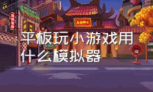 平板玩小游戏用什么模拟器（平板玩小游戏用什么模拟器比较好）