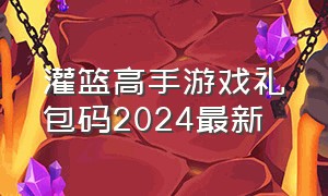 灌篮高手游戏礼包码2024最新