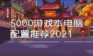 5000游戏本电脑配置推荐2021