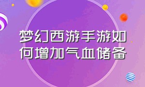 梦幻西游手游如何增加气血储备（梦幻西游手游医生怎么加血加得多）