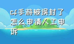 cf手游被误封了怎么申请人工申诉