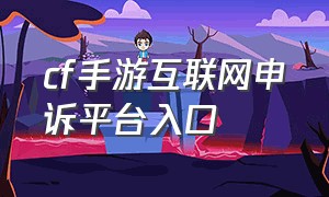 cf手游互联网申诉平台入口