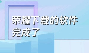 荣耀下载的软件完成了