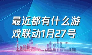 最近都有什么游戏联动1月27号