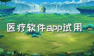 医疗软件app试用（线上医疗服务app下载）