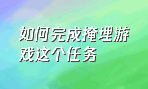 如何完成掩埋游戏这个任务（简短游戏任务攻略大全）