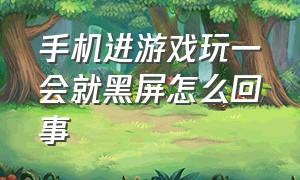 手机进游戏玩一会就黑屏怎么回事