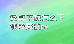 安卓平板怎么下载免费的ps