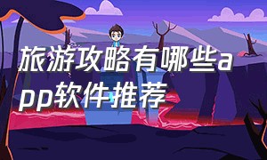 旅游攻略有哪些app软件推荐