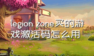 legion zone买的游戏激活码怎么用