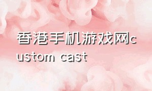 香港手机游戏网custom cast