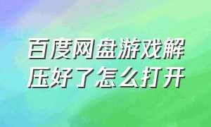 百度网盘游戏解压好了怎么打开