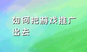 如何把游戏推广出去