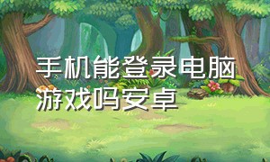 手机能登录电脑游戏吗安卓