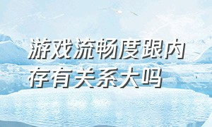 游戏流畅度跟内存有关系大吗