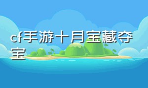 cf手游十月宝藏夺宝（cf手游10连抽夺宝在哪）