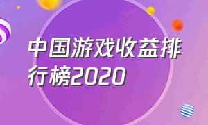 中国游戏收益排行榜2020（2023中国游戏收益排行榜）