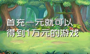 首充一元就可以得到1万元的游戏