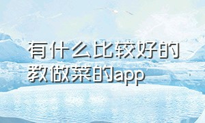 有什么比较好的教做菜的app（哪个做菜的app最简单快速）