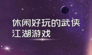 休闲好玩的武侠江湖游戏