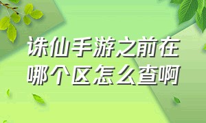 诛仙手游之前在哪个区怎么查啊