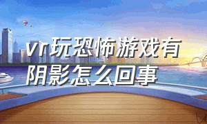 vr玩恐怖游戏有阴影怎么回事