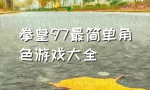 拳皇97最简单角色游戏大全（拳皇97实用新手教学游戏排行榜）