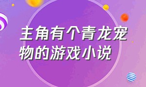 主角有个青龙宠物的游戏小说