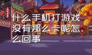 什么手机打游戏没有那么卡呢怎么回事（为什么手机打游戏特别卡）