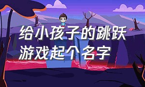 给小孩子的跳跃游戏起个名字