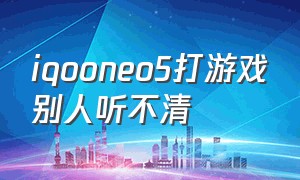 iqooneo5打游戏别人听不清