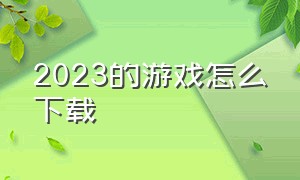 2023的游戏怎么下载