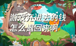 游戏充进去的钱怎么退回来啊（游戏充了钱能不能退回来）