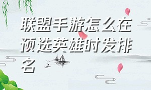 联盟手游怎么在预选英雄时发排名