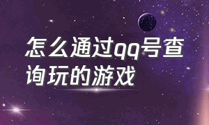 怎么通过qq号查询玩的游戏