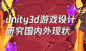 unity3d游戏设计研究国内外现状