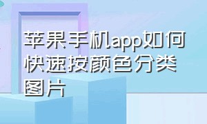 苹果手机app如何快速按颜色分类图片