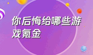 你后悔给哪些游戏氪金