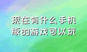 现在有什么手机版的游戏可以玩