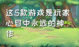 这5款游戏是玩家心目中永远的神作