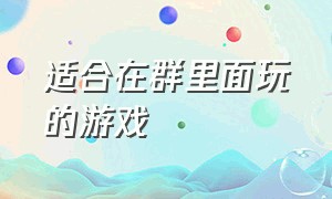 适合在群里面玩的游戏