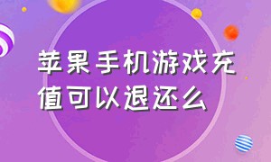 苹果手机游戏充值可以退还么（苹果手机充值游戏怎么全部退款）