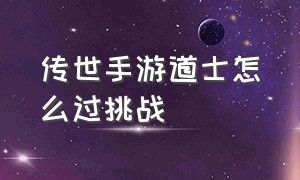 传世手游道士怎么过挑战