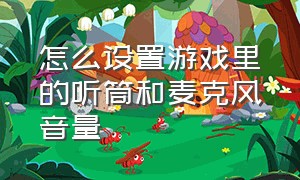 怎么设置游戏里的听筒和麦克风音量