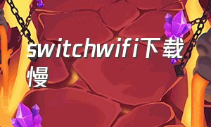 switchwifi下载慢