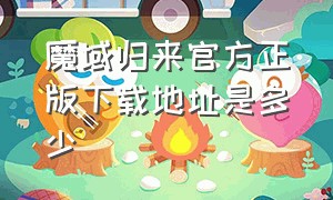 魔域归来官方正版下载地址是多少