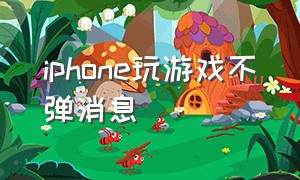 iphone玩游戏不弹消息